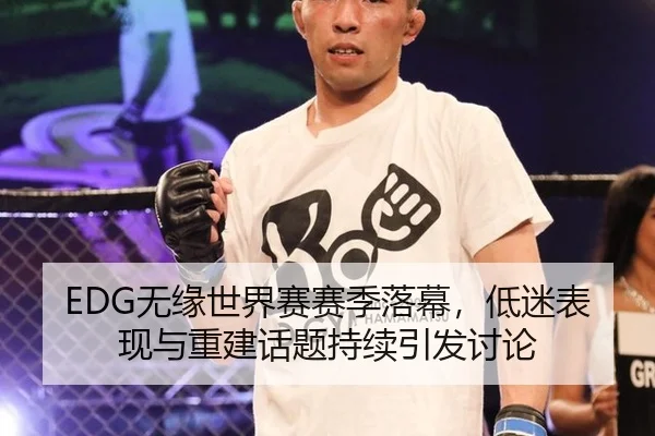 EDG无缘世界赛赛季落幕，低迷表现与重建话题持续引发讨论
